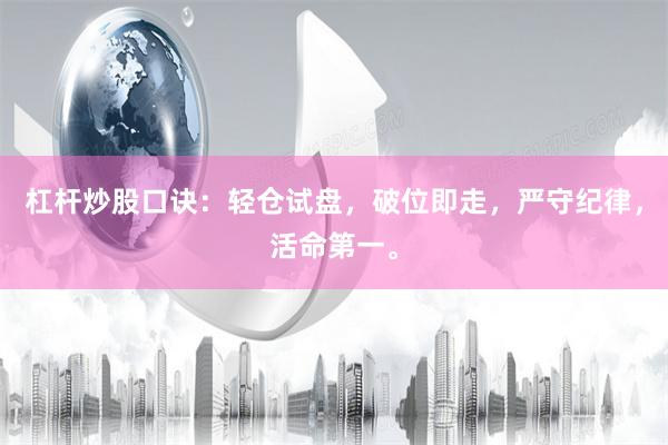 杠杆炒股口诀：轻仓试盘，破位即走，严守纪律，活命第一。