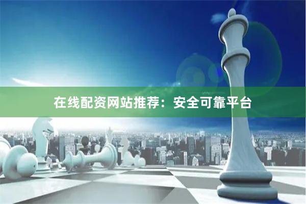 在线配资网站推荐：安全可靠平台