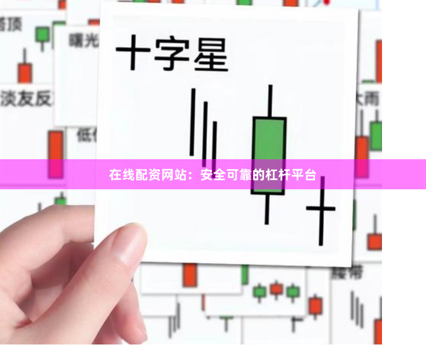 在线配资网站：安全可靠的杠杆平台