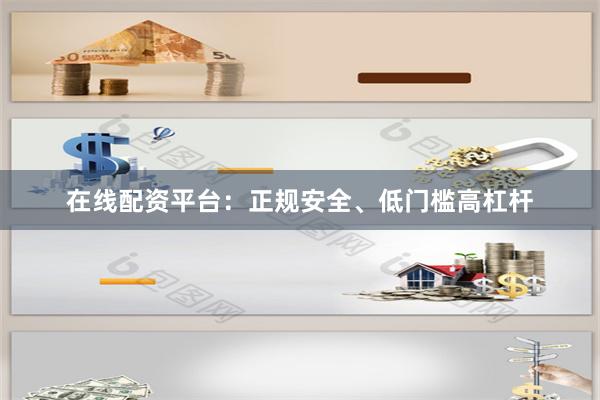在线配资平台：正规安全、低门槛高杠杆