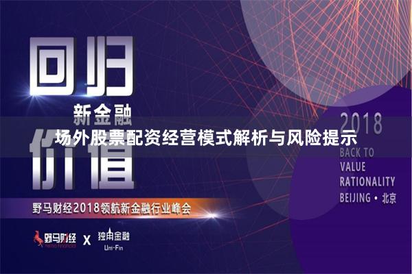 场外股票配资经营模式解析与风险提示